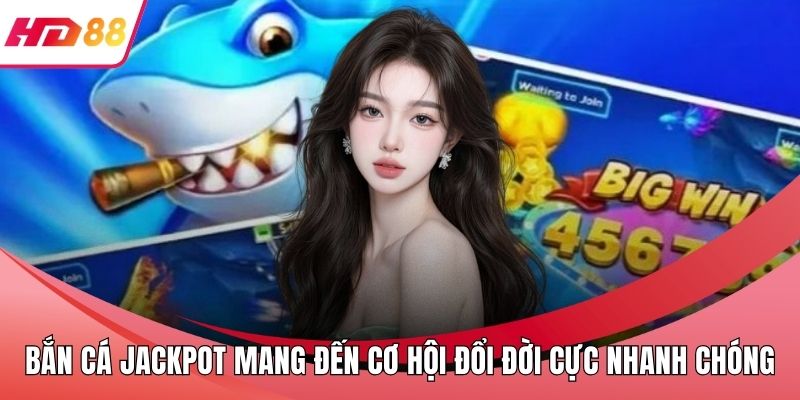 Bắn Cá Jackpot Mang Đến Cơ Hội Đổi Đời Cực Nhanh Chóng