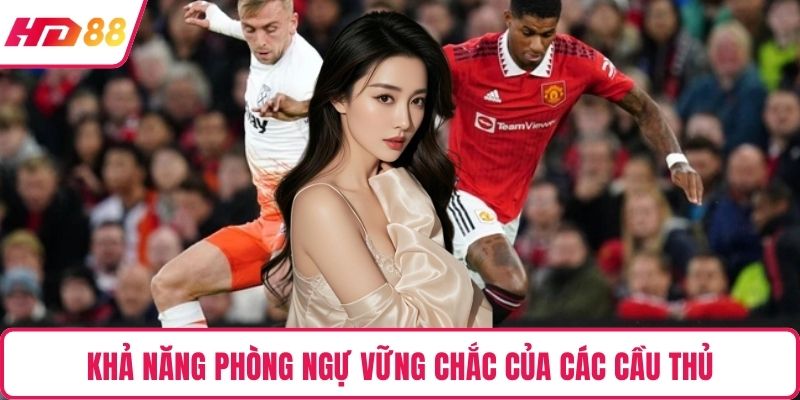 Khả năng phòng ngự vững chắc của các cầu thủ 
