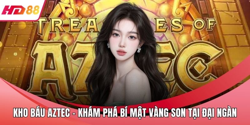 Kho Báu Aztec - Khám Phá Bí Mật Vàng Son Tại Đại Ngàn