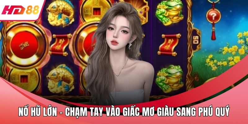 Nổ Hũ Lớn – Chạm Tay Vào Giấc Mơ Giàu Sang Phú Quý