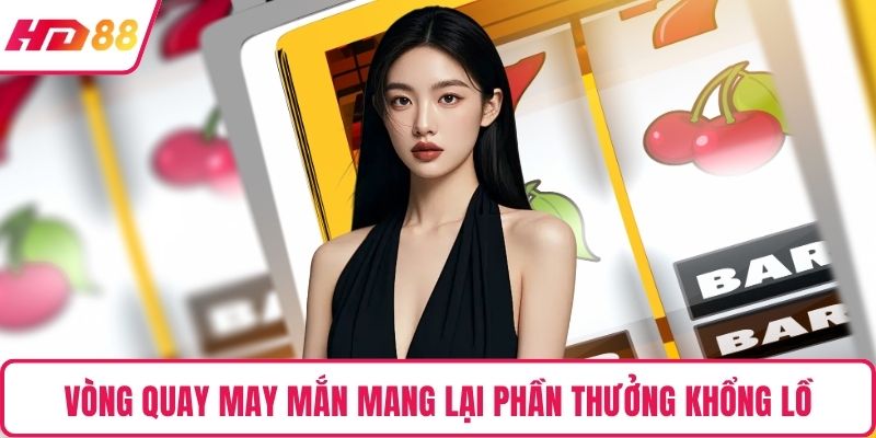 Vòng quay may mắn mang lại phần thưởng khổng lồ