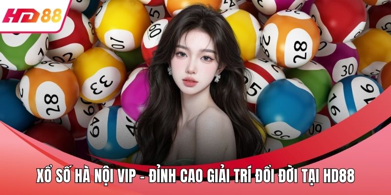 Xổ Số Hà Nội VIP - Đỉnh Cao Giải Trí Đổi Đời Tại HD88